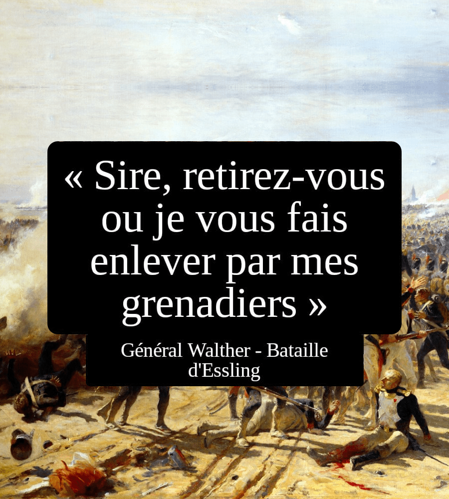 Bataille d'essling - Sire retirez-vous ou je vous fais enlever par mes grenadiers - phrases célèbres